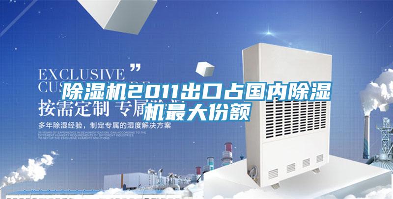 除湿机2011出口占国内除湿机最大份额