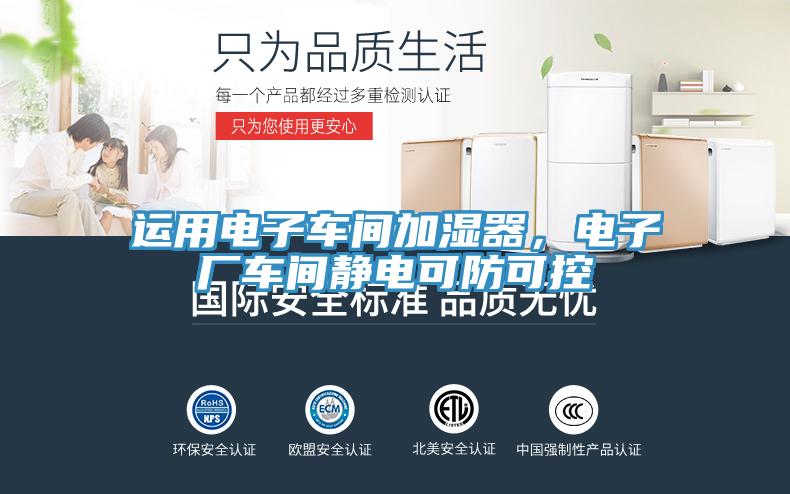 运用电子车间加湿器，电子厂车间静电可防可控
