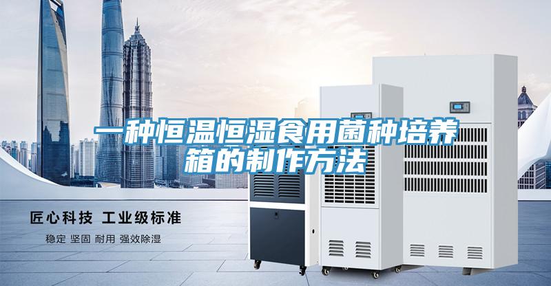 一种恒温恒湿食用菌种培养箱的制作方法