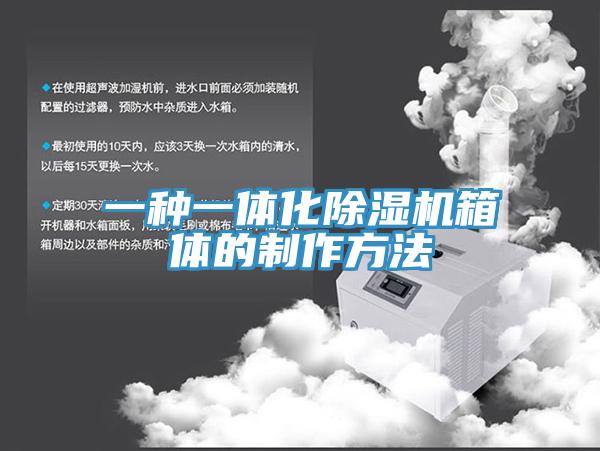 一种一体化除湿机箱体的制作方法
