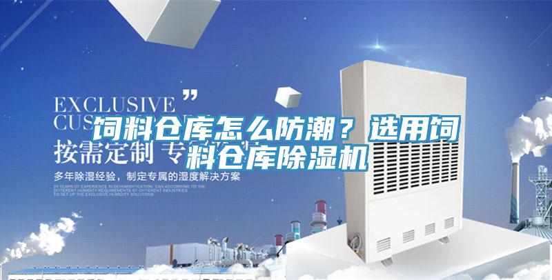 饲料仓库怎么防潮？选用饲料仓库除湿机