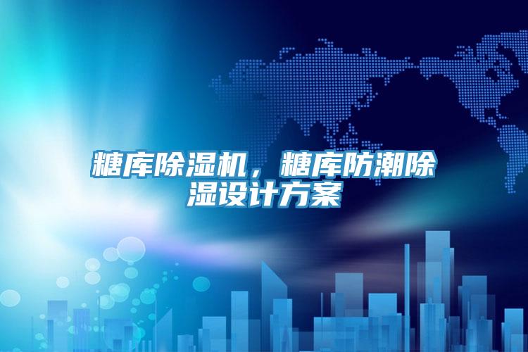 糖库除湿机，糖库防潮除湿设计方案