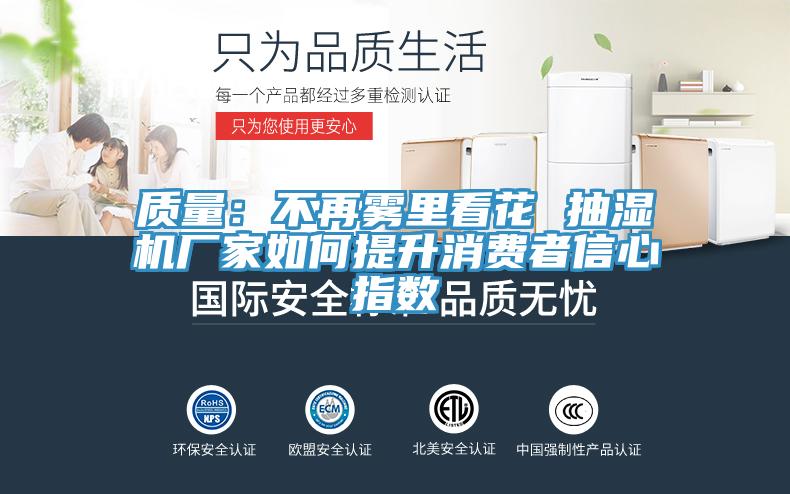 质量：不再雾里看花 抽湿机厂家如何提升消费者信心指数
