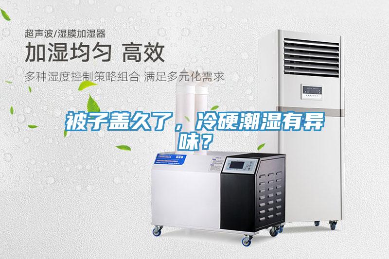 被子盖久了，冷硬潮湿有异味？