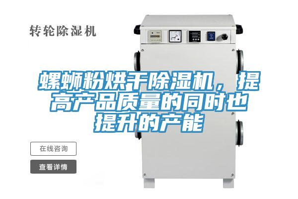 螺蛳粉烘干除湿机，提高产品质量的同时也提升的产能