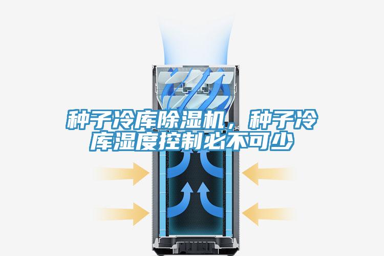 种子冷库除湿机，种子冷库湿度控制必不可少