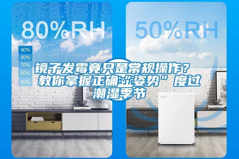 镜子发霉竟只是常规操作？ 教你掌握正确“姿势”度过潮湿季节