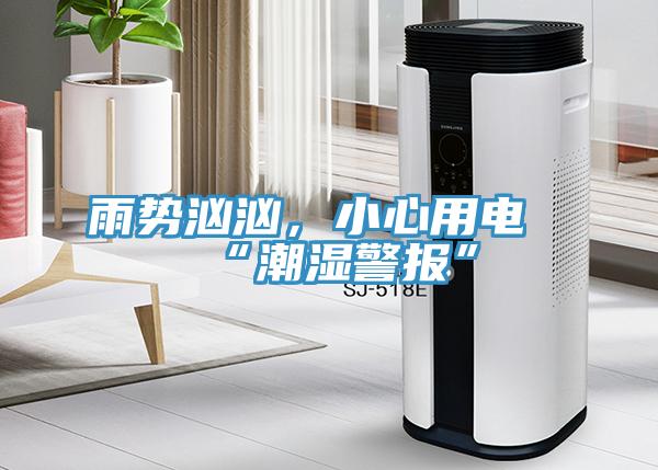 雨势汹汹，小心用电“潮湿警报”