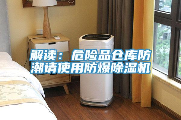 解读：危险品仓库防潮请使用防爆除湿机