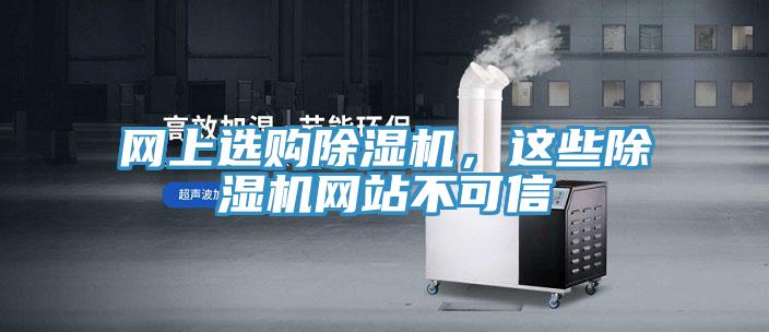 网上选购除湿机，这些除湿机网站不可信