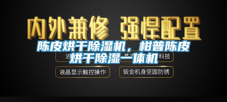 陈皮烘干除湿机，柑普陈皮烘干除湿一体机