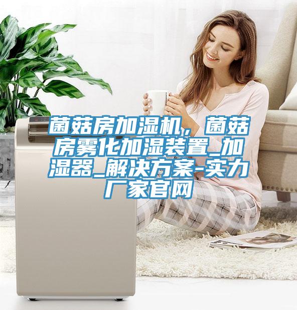 菌菇房加湿机，菌菇房雾化加湿装置_加湿器_解决方案-实力厂家官网