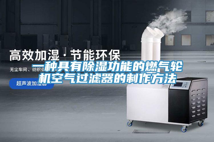 一种具有除湿功能的燃气轮机空气过滤器的制作方法