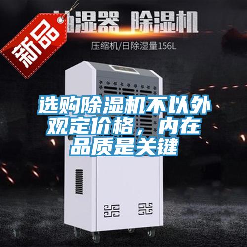 选购除湿机不以外观定价格，内在品质是关键
