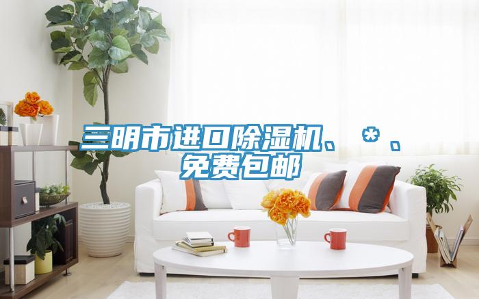 三明市进口除湿机、＊、免费包邮