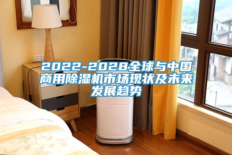 2022-2028全球与中国商用除湿机市场现状及未来发展趋势