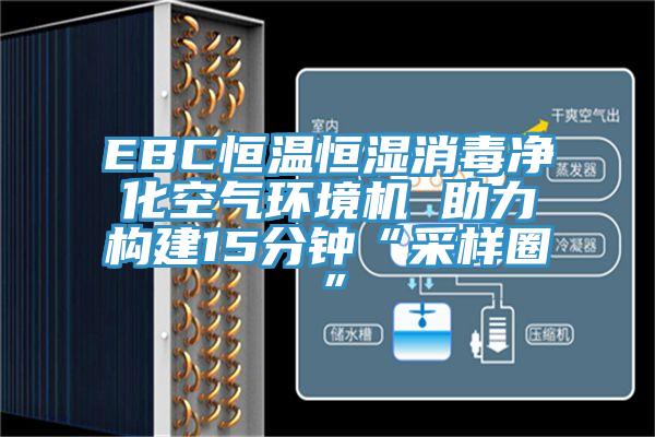 EBC恒温恒湿消毒净化空气环境机 助力构建15分钟“采样圈”