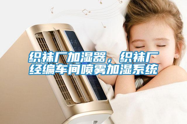 织袜厂加湿器，织袜厂经编车间喷雾加湿系统