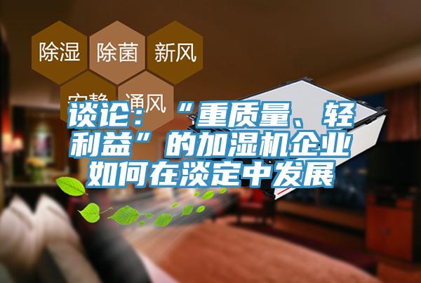 谈论：“重质量、轻利益”的加湿机企业如何在淡定中发展