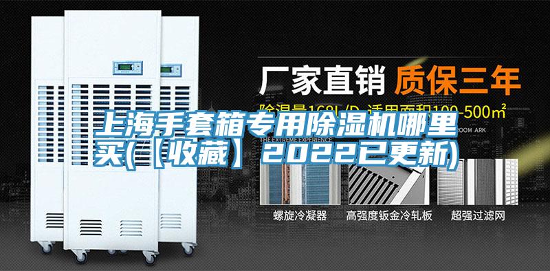 上海手套箱专用除湿机哪里买(【收藏】2022已更新)