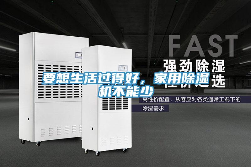 要想生活过得好，家用除湿机不能少