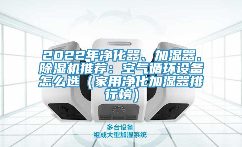 2022年净化器、加湿器、除湿机推荐：空气循环设备怎么选（家用净化加湿器排行榜）