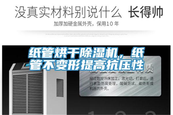 纸管烘干除湿机，纸管不变形提高抗压性