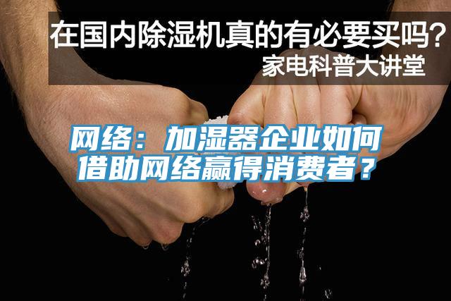 网络：加湿器企业如何借助网络赢得消费者？