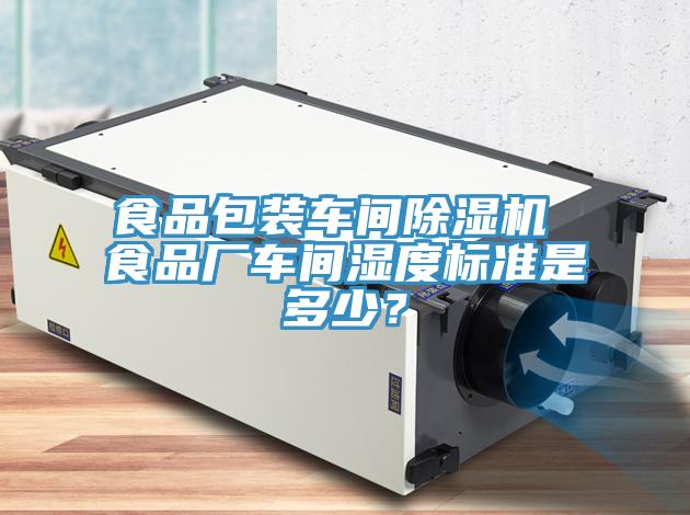 食品包装车间除湿机 食品厂车间湿度标准是多少？