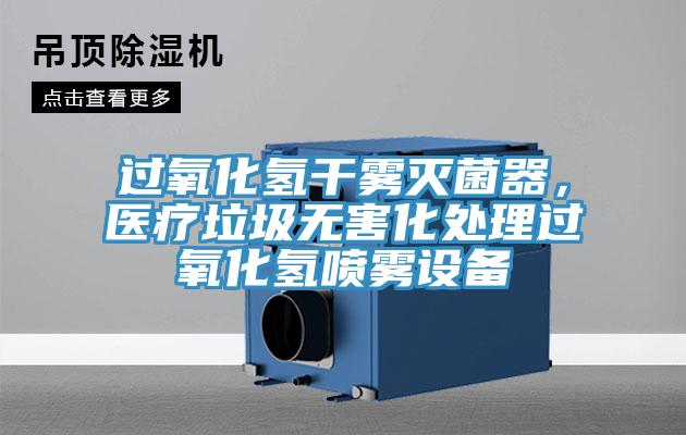 过氧化氢干雾灭菌器，医疗垃圾无害化处理过氧化氢喷雾设备