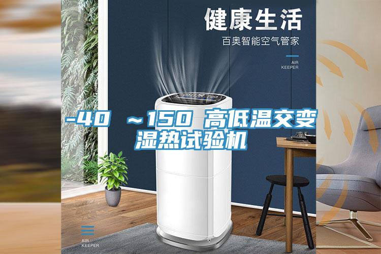 -40℃～150℃高低温交变湿热试验机