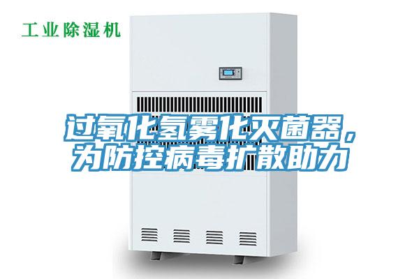 过氧化氢雾化灭菌器，为防控病毒扩散助力