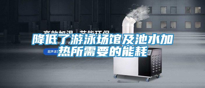 降低了游泳场馆及池水加热所需要的能耗