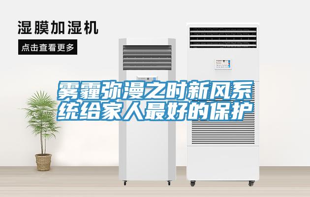 雾霾弥漫之时新风系统给家人最好的保护
