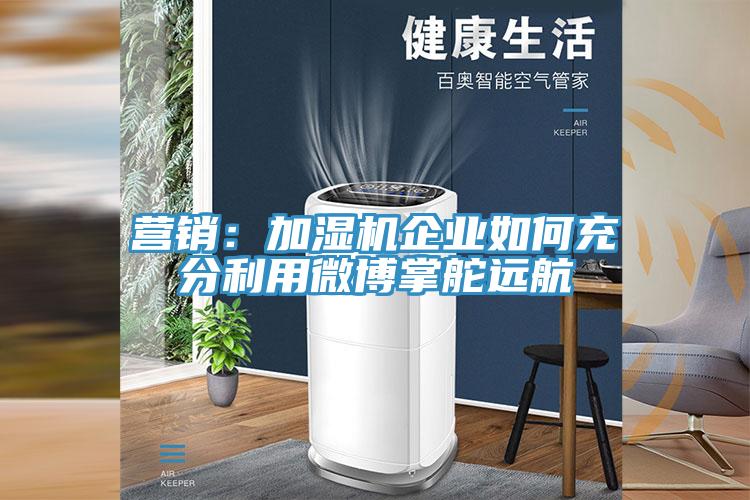 营销：加湿机企业如何充分利用微博掌舵远航