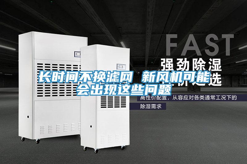 长时间不换滤网 新风机可能会出现这些问题