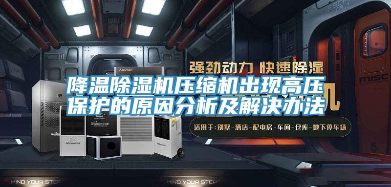 降温除湿机压缩机出现高压保护的原因分析及解决办法
