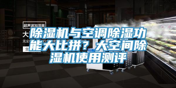 除湿机与空调除湿功能大比拼？大空间除湿机使用测评