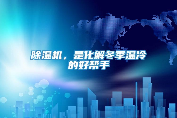 除湿机，是化解冬季湿冷的好帮手
