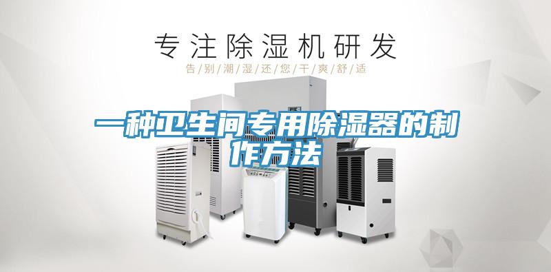 一种卫生间专用除湿器的制作方法