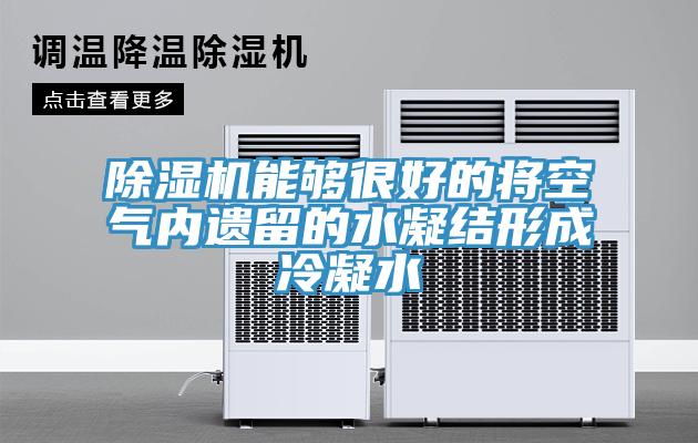 除湿机能够很好的将空气内遗留的水凝结形成冷凝水