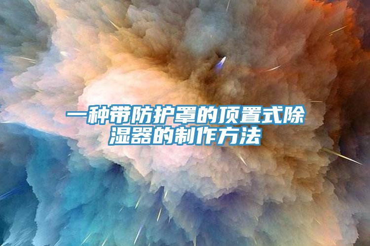 一种带防护罩的顶置式除湿器的制作方法