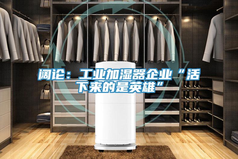 阔论：工业加湿器企业“活下来的是英雄”