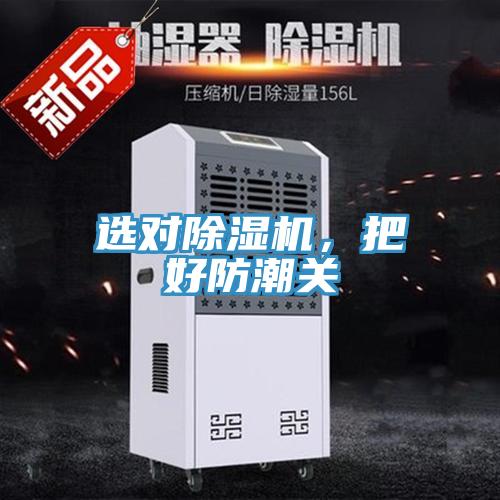 选对除湿机，把好防潮关