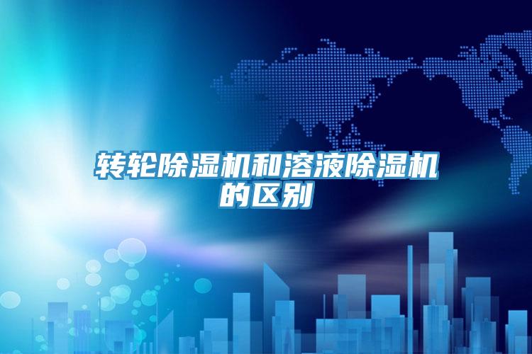 转轮除湿机和溶液除湿机的区别