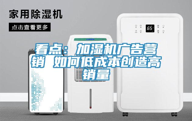 看点：加湿机广告营销 如何低成本创造高销量