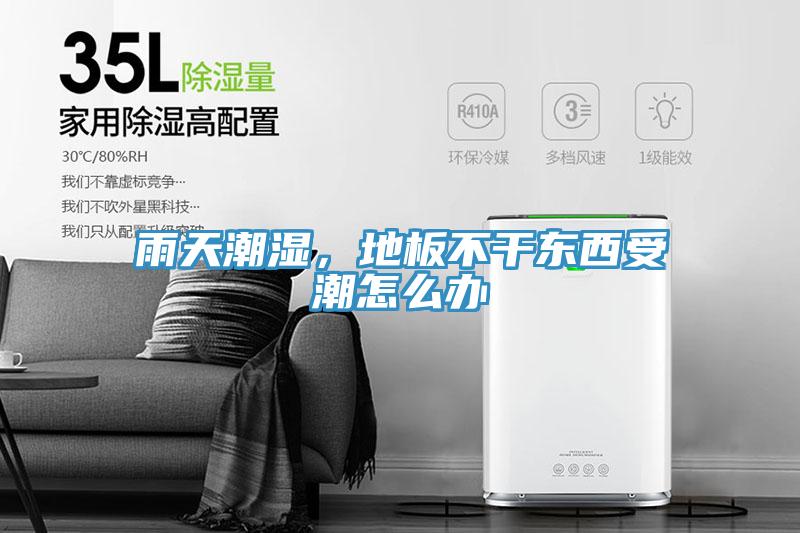 雨天潮湿，地板不干东西受潮怎么办