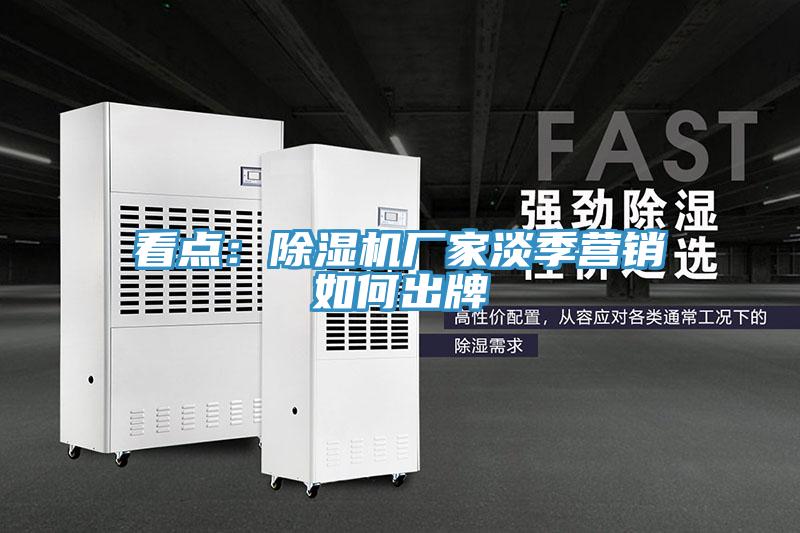 看点：除湿机厂家淡季营销如何出牌