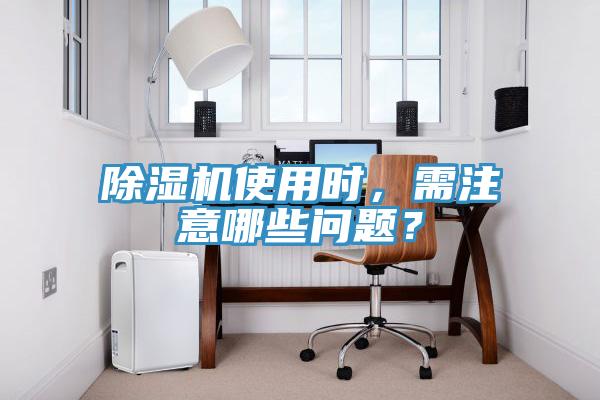 除湿机使用时，需注意哪些问题？