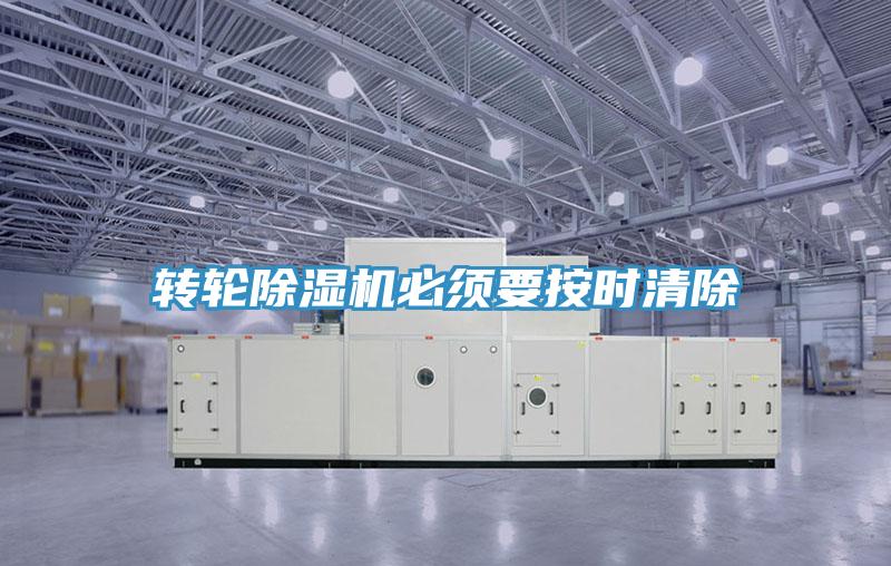 转轮除湿机必须要按时清除